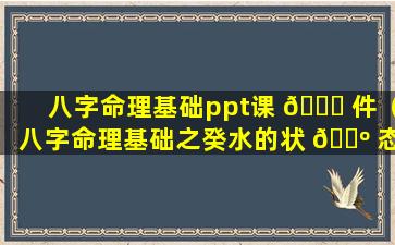 八字命理基础ppt课 🐘 件（八字命理基础之癸水的状 🌺 态及象征）